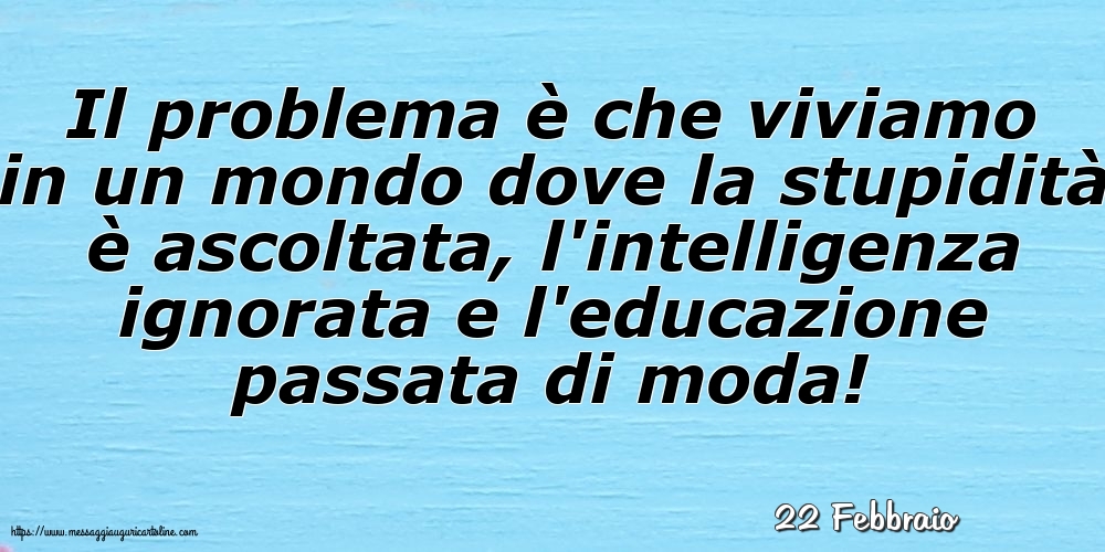 Cartoline di 22 Febbraio - 22 Febbraio - Il problema è che viviamo