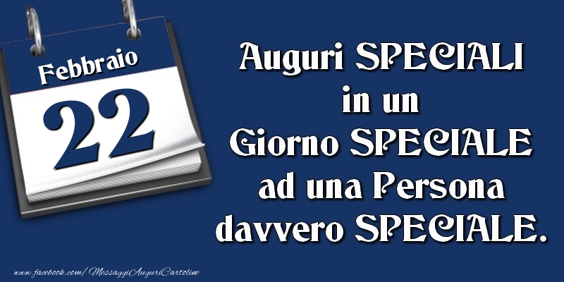 Auguri SPECIALI in un Giorno SPECIALE ad una Persona davvero SPECIALE. 22 Febbraio