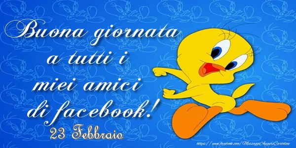 23 Febbraio - Buona giornata a tutti i miei amici di facebook!