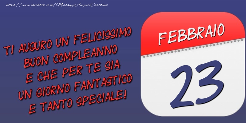 Cartoline di 23 Febbraio - Ti auguro un felicissimo buon compleanno e che per te sia un giorno fantastico e tanto speciale! 23 Febbraio