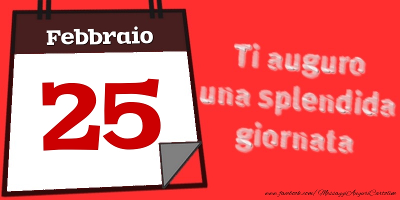 Cartoline di 25 Febbraio - Febbraio 25  Ti auguro una splendida giornata