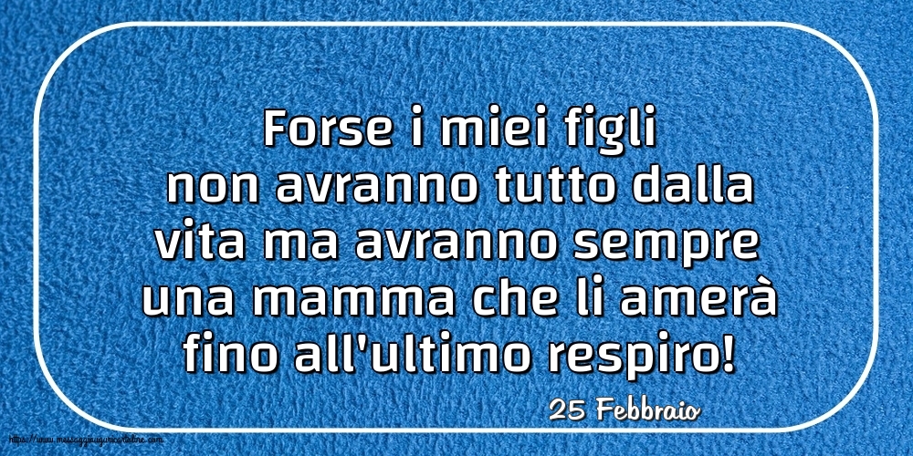 25 Febbraio - Forse i miei figli non avranno tutto dalla vita