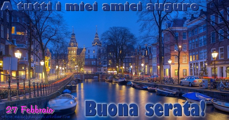 27 Febbraio - A tutti i miei amici auguro Buona serata!
