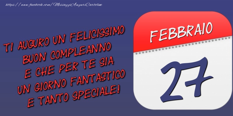 Cartoline di 27 Febbraio - Ti auguro un felicissimo buon compleanno e che per te sia un giorno fantastico e tanto speciale! 27 Febbraio