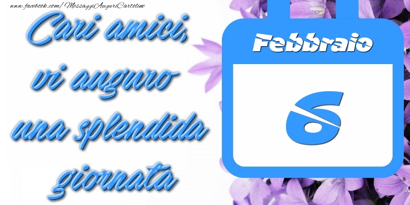Febbraio 6 Cari amici, vi auguro una splendida giornata