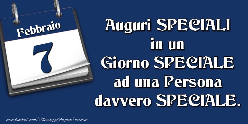 Cartoline di 7 Febbraio - Auguri SPECIALI in un Giorno SPECIALE ad una Persona davvero SPECIALE. 7 Febbraio