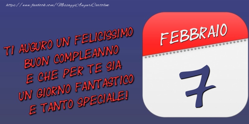 Cartoline di 7 Febbraio - Ti auguro un felicissimo buon compleanno e che per te sia un giorno fantastico e tanto speciale! 7 Febbraio