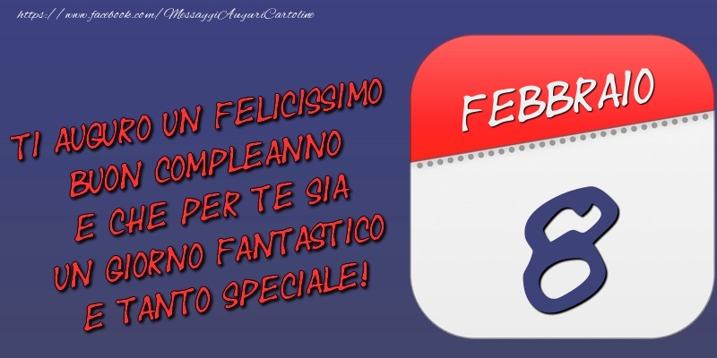 Cartoline di 8 Febbraio - Ti auguro un felicissimo buon compleanno e che per te sia un giorno fantastico e tanto speciale! 8 Febbraio