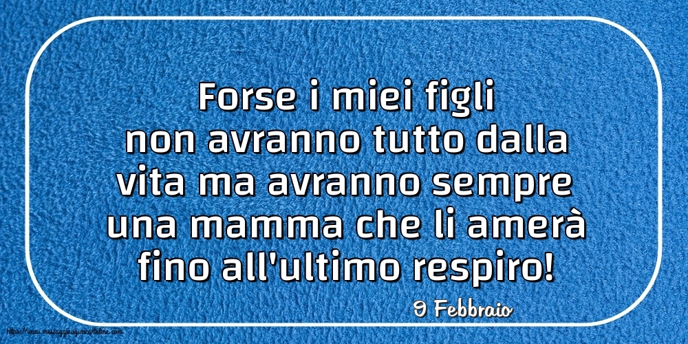 9 Febbraio - Forse i miei figli non avranno tutto dalla vita