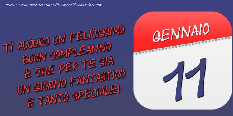 Cartoline di 11 Gennaio - Ti auguro un felicissimo buon compleanno e che per te sia un giorno fantastico e tanto speciale! 11 Gennaio