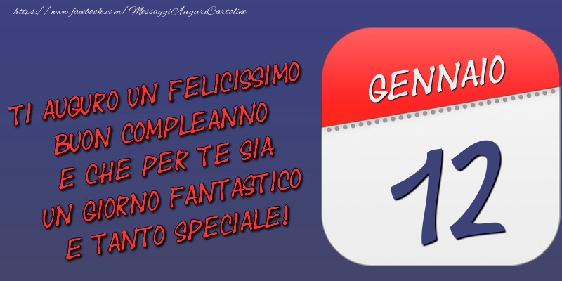 Cartoline di 12 Gennaio - Ti auguro un felicissimo buon compleanno e che per te sia un giorno fantastico e tanto speciale! 12 Gennaio
