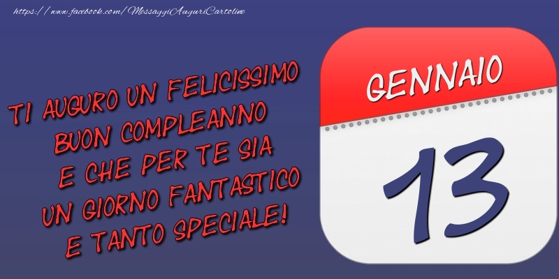 Ti auguro un felicissimo buon compleanno e che per te sia un giorno fantastico e tanto speciale! 13 Gennaio