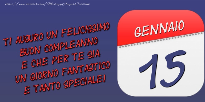 Cartoline di 15 Gennaio - Ti auguro un felicissimo buon compleanno e che per te sia un giorno fantastico e tanto speciale! 15 Gennaio