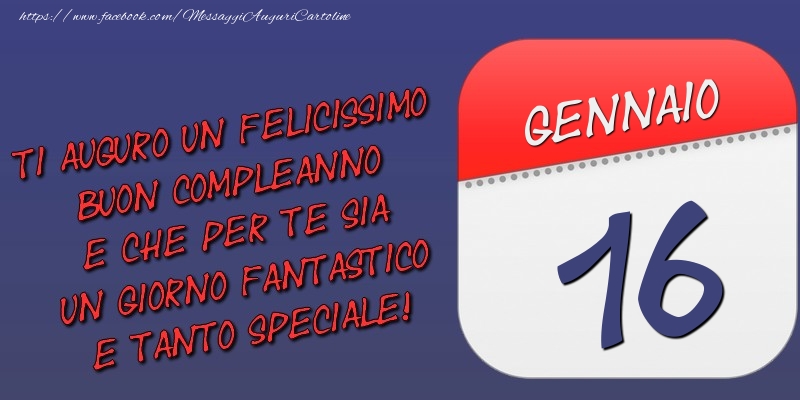Ti auguro un felicissimo buon compleanno e che per te sia un giorno fantastico e tanto speciale! 16 Gennaio