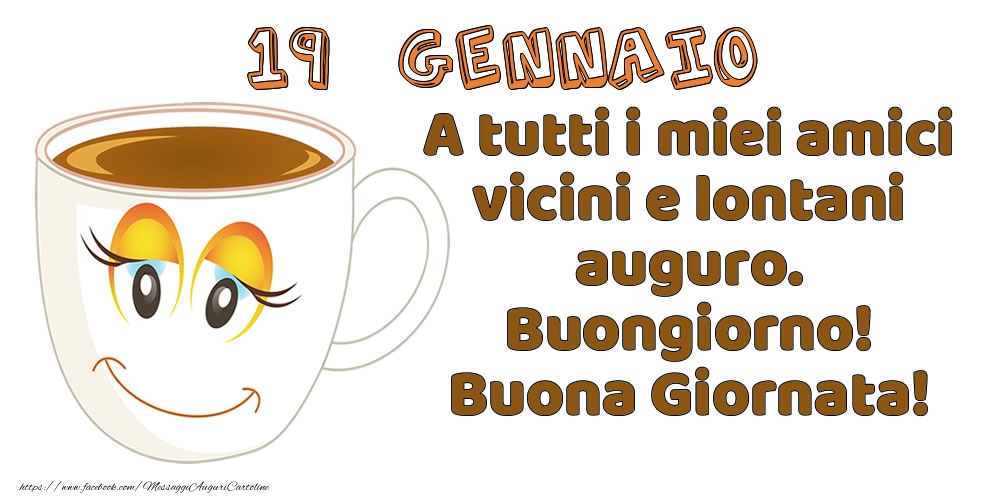 Cartoline di 19 Gennaio - 19 Gennaio: A tutti i miei amici vicini e lontani auguro. Buongiorno! Buona Giornata!
