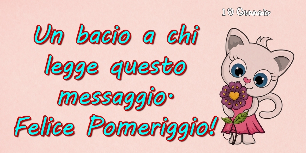 Cartoline di 19 Gennaio - 19 Gennaio - Un bacio a chi legge questo messaggio. Felice Pomeriggio!
