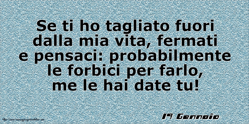 Cartoline di 19 Gennaio - 19 Gennaio - Se ti ho tagliato fuori dalla mia vita