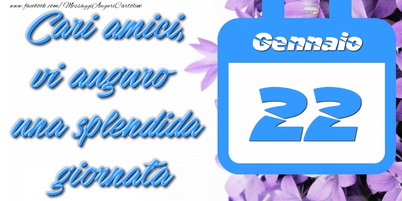 Gennaio 22 Cari amici, vi auguro una splendida giornata