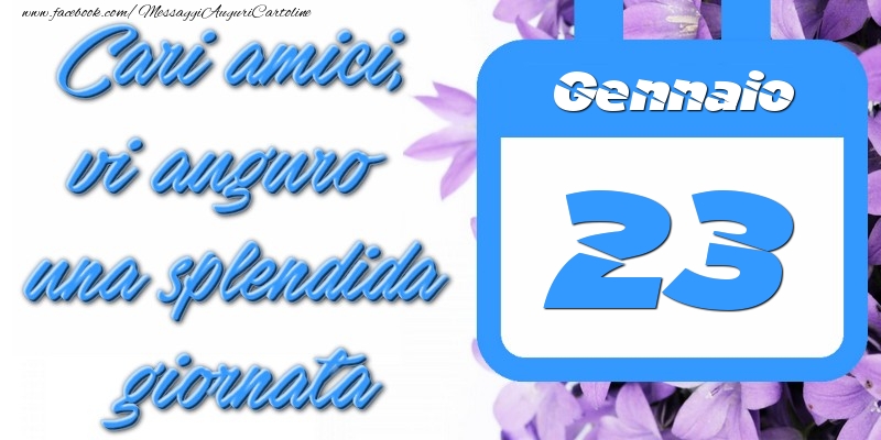 Gennaio 23 Cari amici, vi auguro una splendida giornata