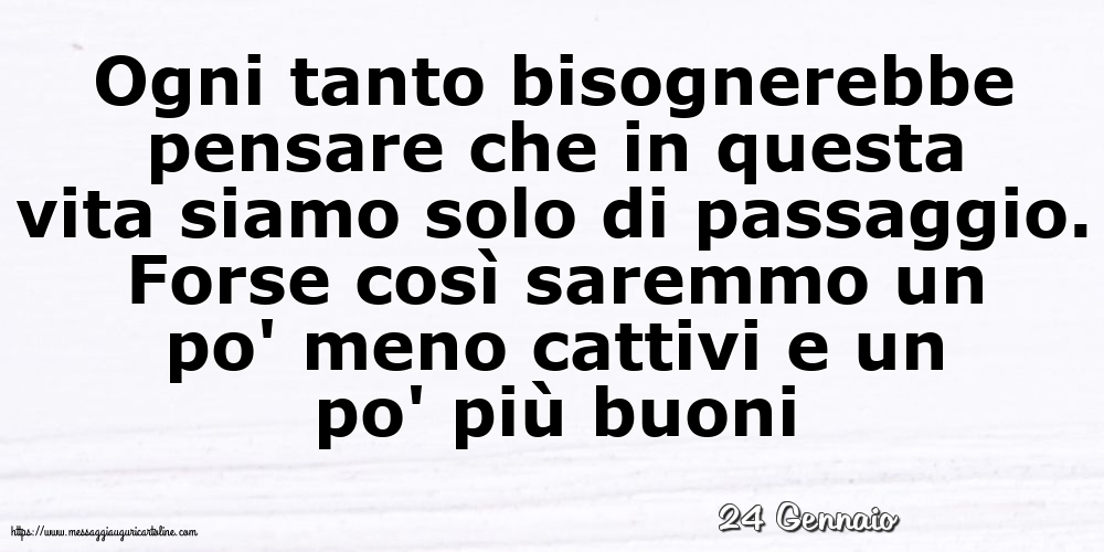 Cartoline di 24 Gennaio - 24 Gennaio - Ogni tanto bisognerebbe pensare che in questa vita