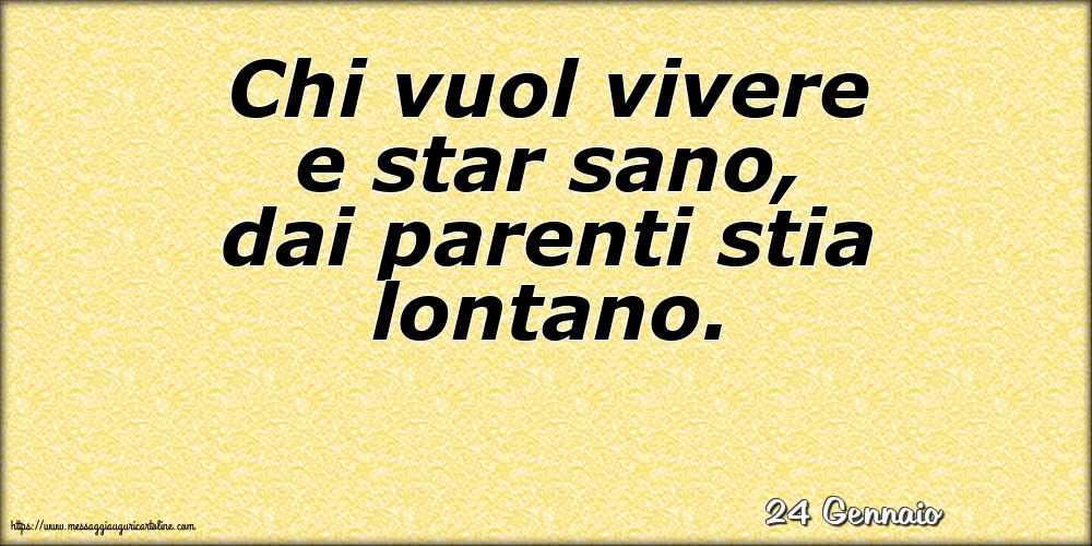Cartoline di 24 Gennaio - 24 Gennaio - Chi vuol vivere e star sano, dai parenti stia lontano.