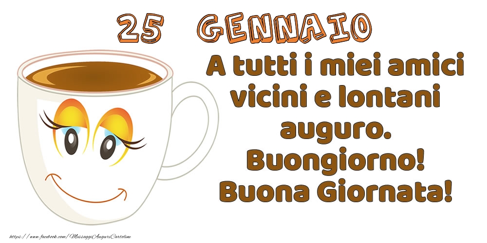25 Gennaio: A tutti i miei amici vicini e lontani auguro. Buongiorno! Buona Giornata!