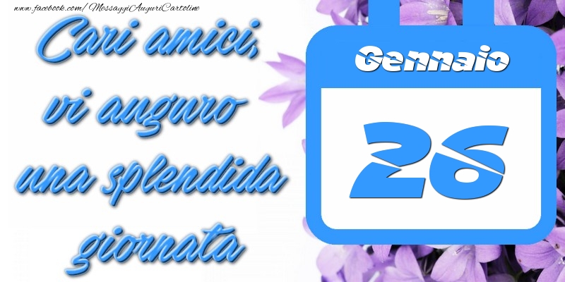 Gennaio 26 Cari amici, vi auguro una splendida giornata