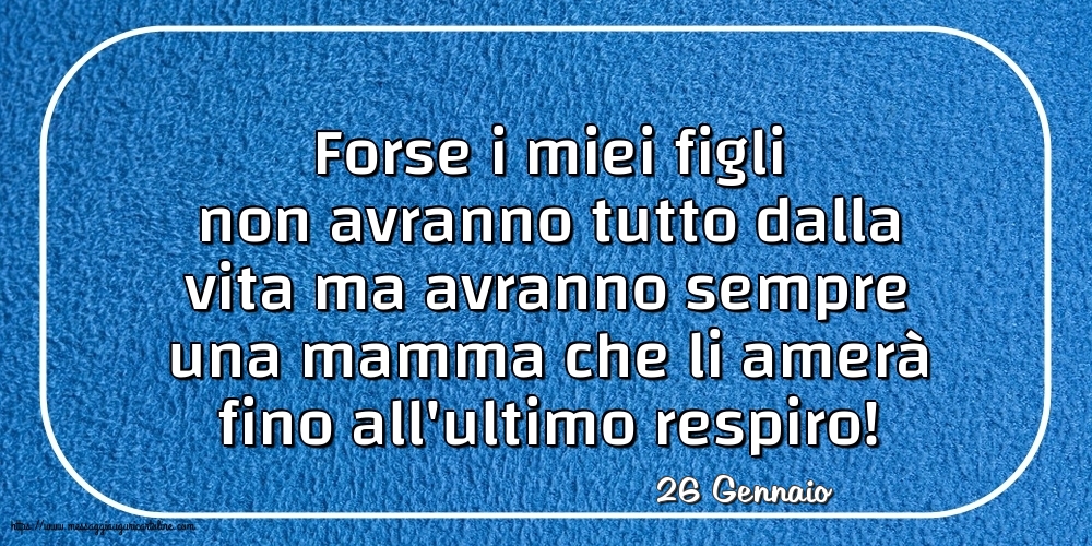 Cartoline di 26 Gennaio - 26 Gennaio - Forse i miei figli non avranno tutto dalla vita