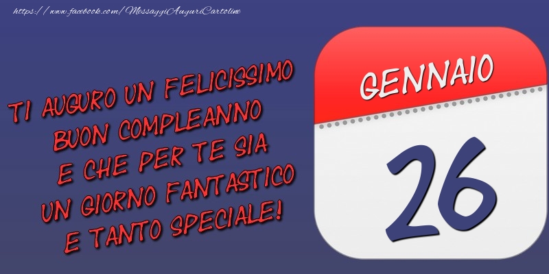 Ti auguro un felicissimo buon compleanno e che per te sia un giorno fantastico e tanto speciale! 26 Gennaio