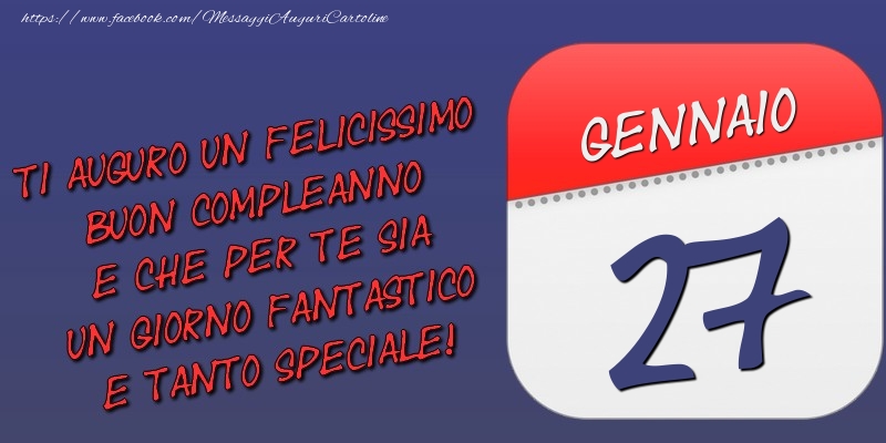 Cartoline di 27 Gennaio - Ti auguro un felicissimo buon compleanno e che per te sia un giorno fantastico e tanto speciale! 27 Gennaio