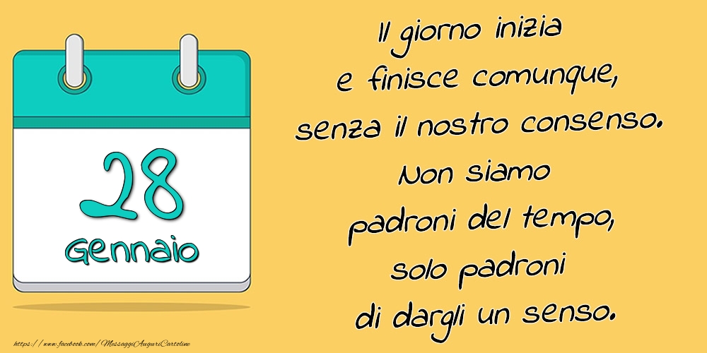 28.Gennaio - Il giorno inizia e finisce comunque, senza il nostro consenso. Non siamo padroni del tempo, solo padroni di dargli un senso.