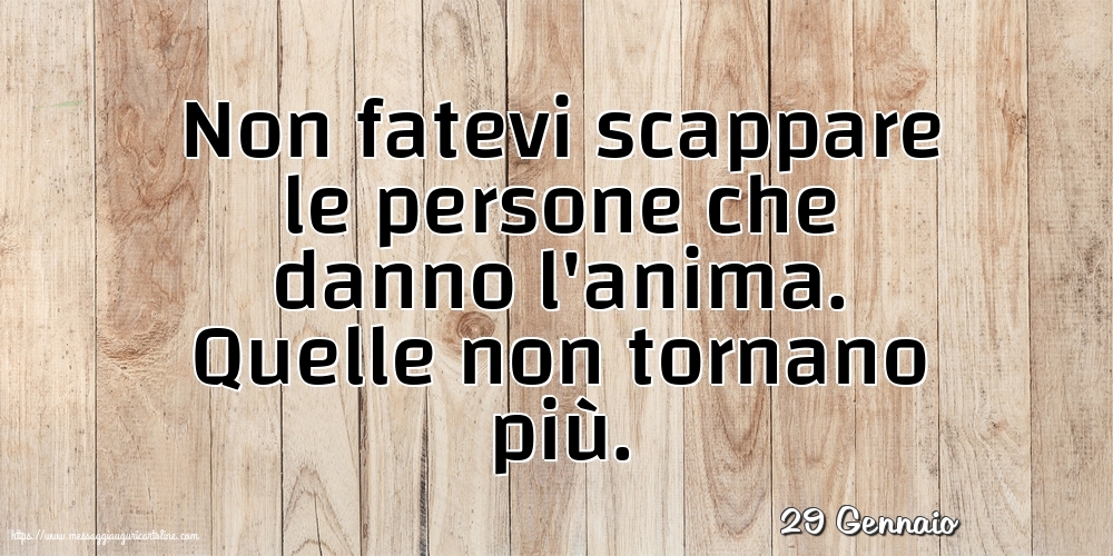 Cartoline di 29 Gennaio - 29 Gennaio - Non fatevi scappare le persone che danno l'anima