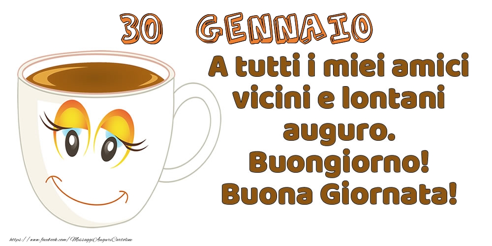30 Gennaio: A tutti i miei amici vicini e lontani auguro. Buongiorno! Buona Giornata!