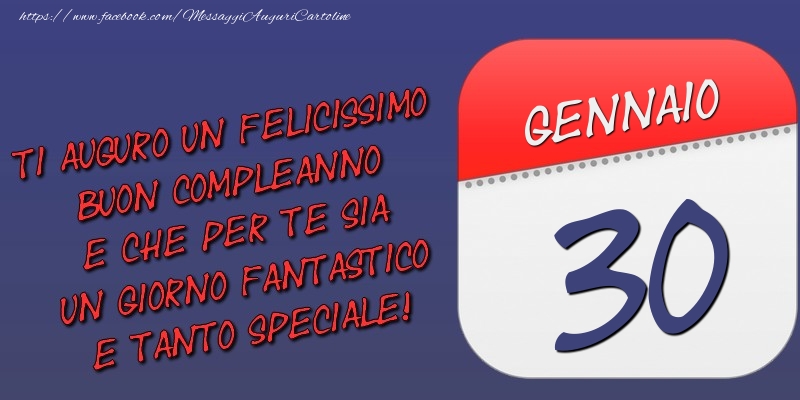 Cartoline di 30 Gennaio - Ti auguro un felicissimo buon compleanno e che per te sia un giorno fantastico e tanto speciale! 30 Gennaio