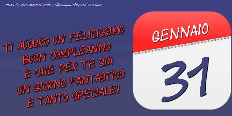 Cartoline di 31 Gennaio - Ti auguro un felicissimo buon compleanno e che per te sia un giorno fantastico e tanto speciale! 31 Gennaio