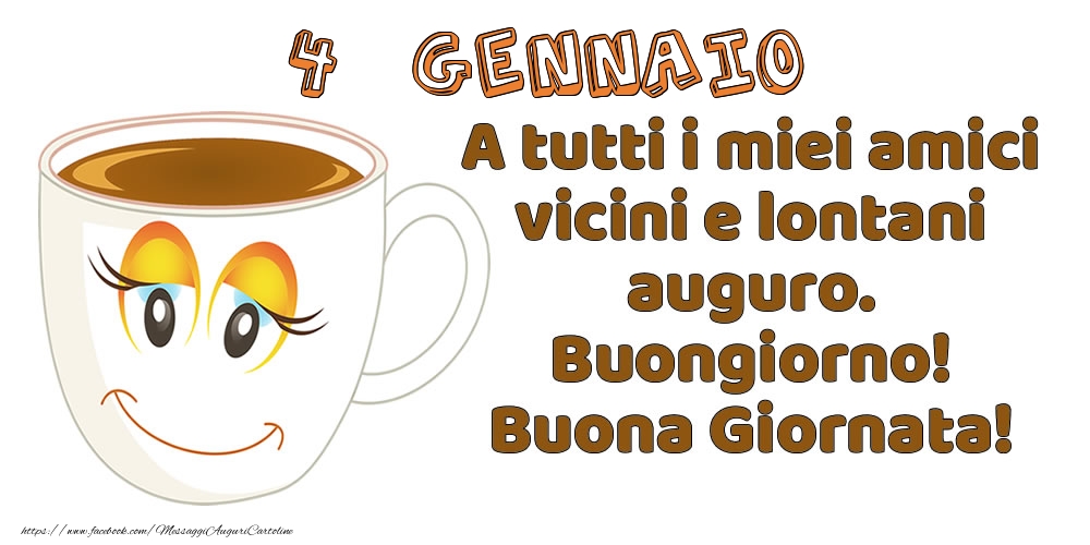 4 Gennaio: A tutti i miei amici vicini e lontani auguro. Buongiorno! Buona Giornata!