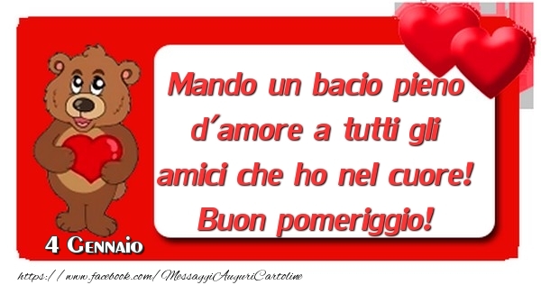 4 Gennaio - Mando un bacio pieno d'amore a tutti gli amici che ho nel cuore! Buon pomeriggio!