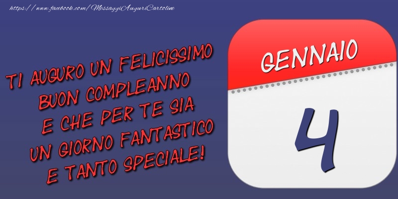Cartoline di 4 Gennaio - Ti auguro un felicissimo buon compleanno e che per te sia un giorno fantastico e tanto speciale! 4 Gennaio