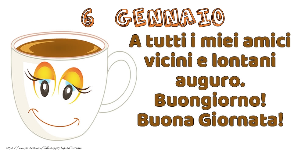 6 Gennaio: A tutti i miei amici vicini e lontani auguro. Buongiorno! Buona Giornata!