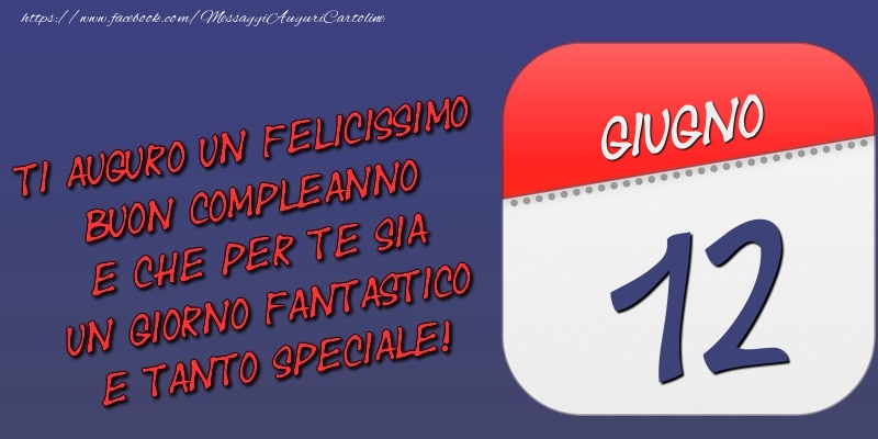 Ti auguro un felicissimo buon compleanno e che per te sia un giorno fantastico e tanto speciale! 12 Giugno
