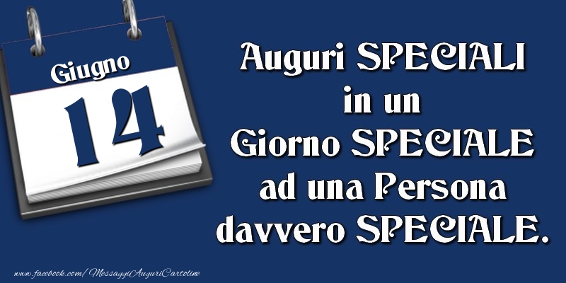 Auguri SPECIALI in un Giorno SPECIALE ad una Persona davvero SPECIALE. 14 Giugno
