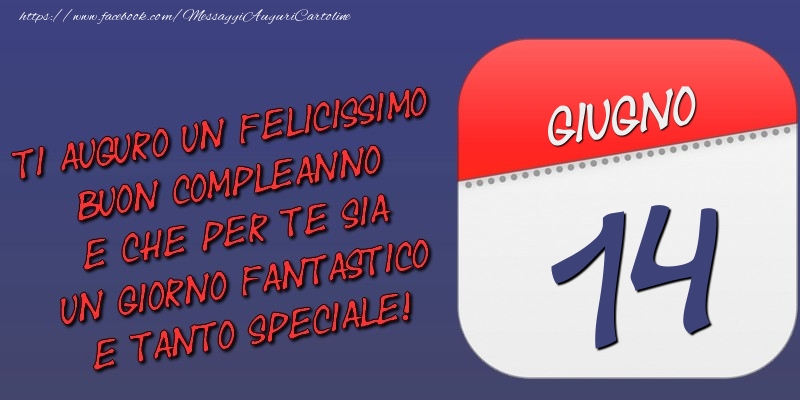 Ti auguro un felicissimo buon compleanno e che per te sia un giorno fantastico e tanto speciale! 14 Giugno