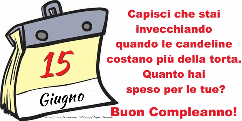Cartoline di 15 Giugno - Capisci che stai invecchiando quando le candeline costano più della torta. Quanto hai speso per le tue? Buon Compleanno, 15 Giugno!