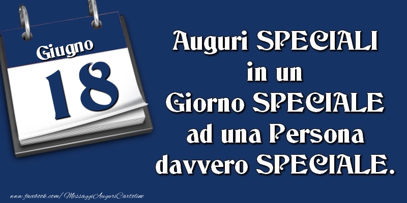 Auguri SPECIALI in un Giorno SPECIALE ad una Persona davvero SPECIALE. 18 Giugno