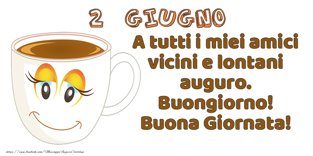 Cartoline di 2 Giugno - 2 Giugno: A tutti i miei amici vicini e lontani auguro. Buongiorno! Buona Giornata!