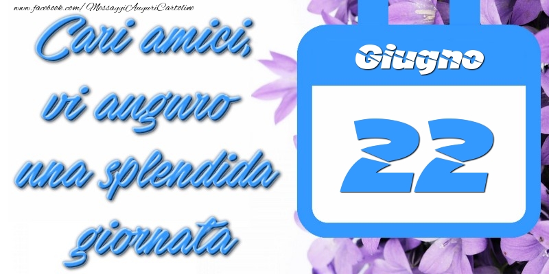 Cartoline di 22 Giugno - Giugno 22 Cari amici, vi auguro una splendida giornata