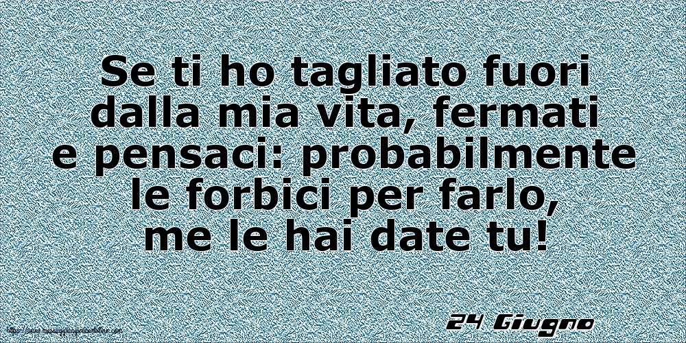 Cartoline di 24 Giugno - 24 Giugno - Se ti ho tagliato fuori dalla mia vita
