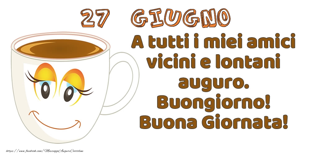 Cartoline di 27 Giugno - 27 Giugno: A tutti i miei amici vicini e lontani auguro. Buongiorno! Buona Giornata!