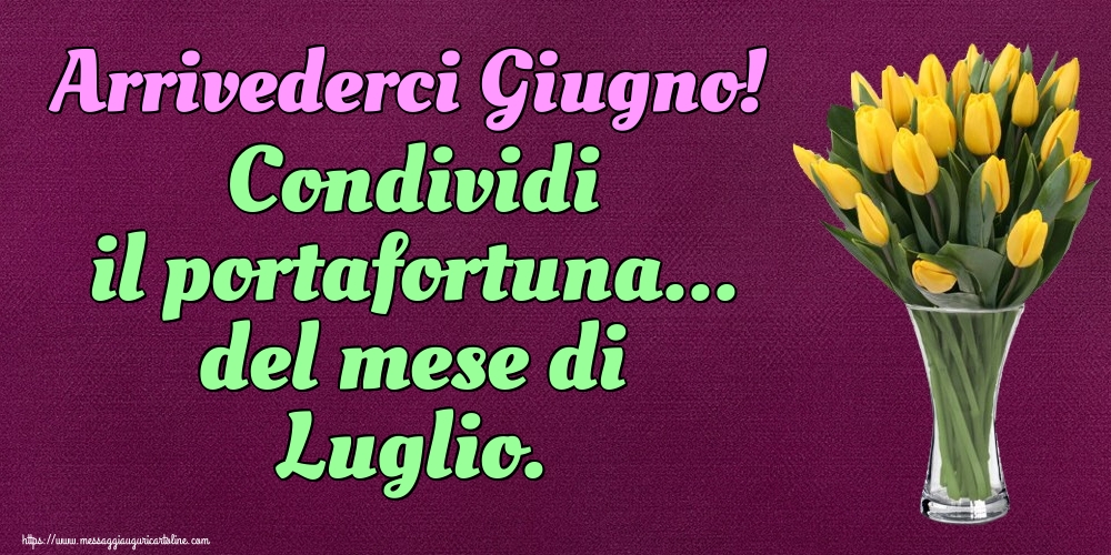 Cartoline di 30 Giugno - Arrivederci Giugno! Condividi il portafortuna... del mese di Luglio.