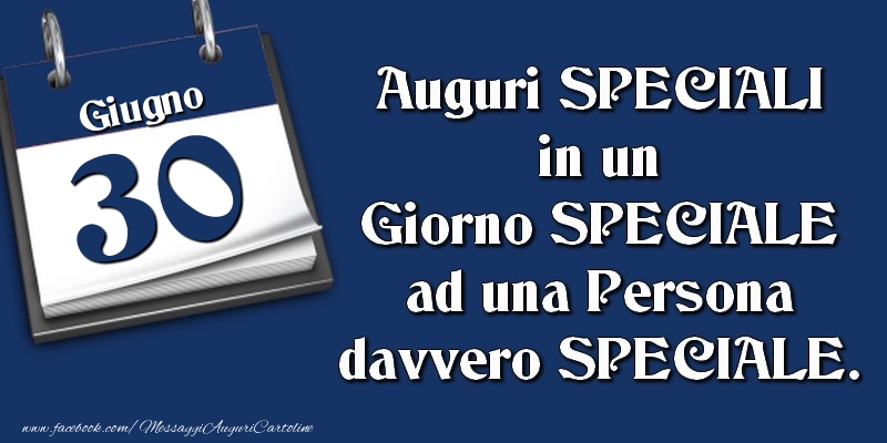 Auguri SPECIALI in un Giorno SPECIALE ad una Persona davvero SPECIALE. 30 Giugno